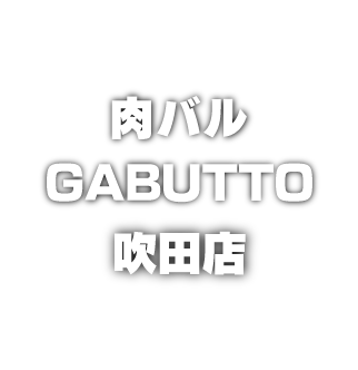 肉バルGABUTTO（ガブット）吹田店