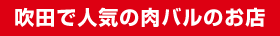  吹田で人気の肉バルのお店
