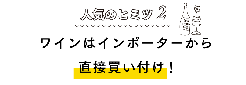 人気のヒミツ2ワインはインポーターから直接買い付け!